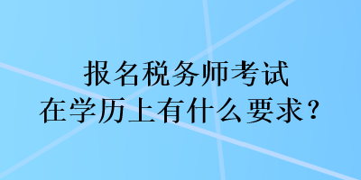 報名稅務(wù)師考試在學(xué)歷上有什么要求？