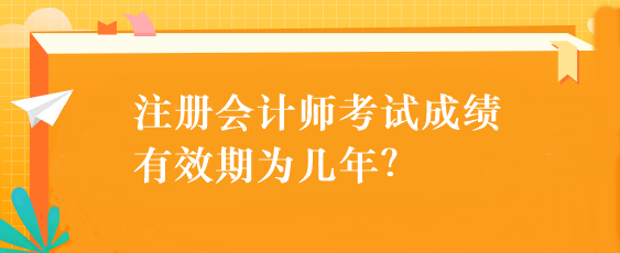 注冊會計(jì)師考試成績有效期為幾年？