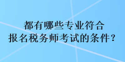 都有哪些專業(yè)符合報(bào)名稅務(wù)師考試的條件？