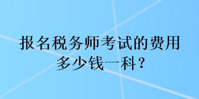 報名稅務(wù)師考試的費用多少錢一科？