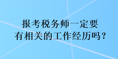 報考稅務(wù)師一定要有相關(guān)的工作經(jīng)歷嗎？