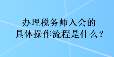 辦理稅務師入會的具體操作流程是什么？