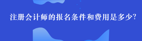 注冊會計師的報名條件和費用是多少？