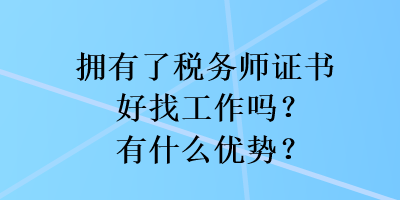 擁有了稅務(wù)師證書(shū)好找工作嗎？有什么優(yōu)勢(shì)？