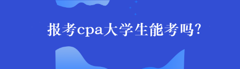 報考cpa大學(xué)生能考嗎？