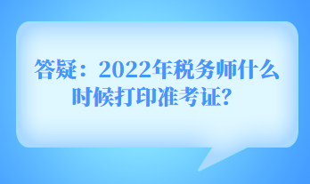 答疑：2022年稅務(wù)師什么時(shí)候打印準(zhǔn)考證？