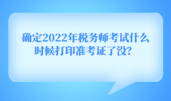 確定2022年稅務(wù)師考試什么時(shí)候打印準(zhǔn)考證了沒(méi)？