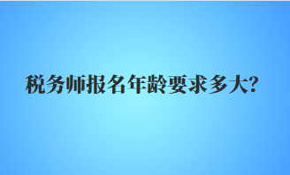 稅務(wù)師報名年齡要求多大