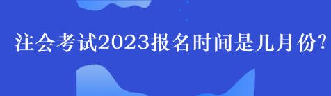 注會考試2023報名時間是幾月份？