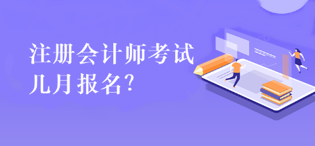 注冊會計師考試幾月報名？