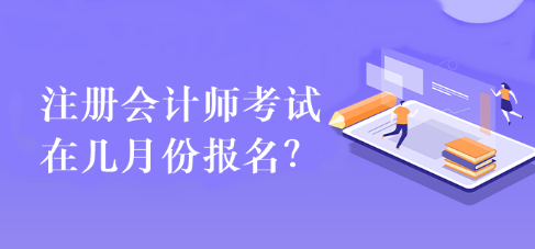 注冊會計(jì)師考試在幾月份報(bào)名？