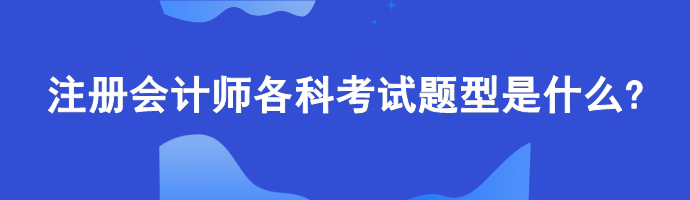 注冊會(huì)計(jì)師各科考試題型是什么?計(jì)算題偏多嗎？