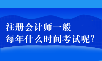 注冊(cè)會(huì)計(jì)師一般每年什么時(shí)間考試呢？