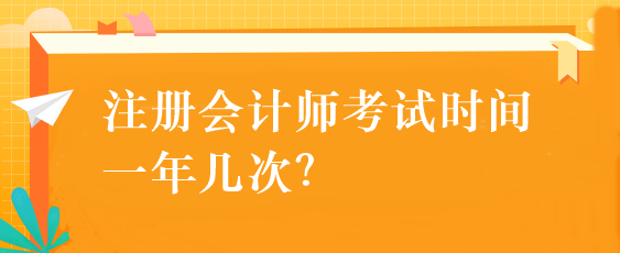 注冊(cè)會(huì)計(jì)師考試時(shí)間一年幾次？