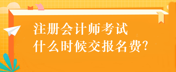 注冊會計師考試什么時候交報名費？