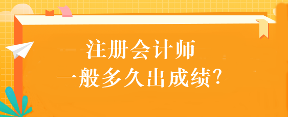 注冊(cè)會(huì)計(jì)師一般多久出成績(jī)？