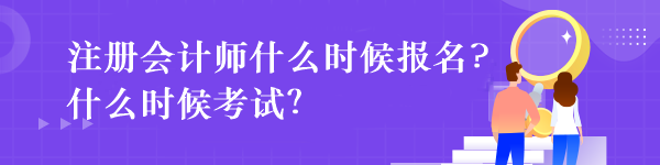 注冊(cè)會(huì)計(jì)師什么時(shí)候報(bào)名?什么時(shí)候考試？