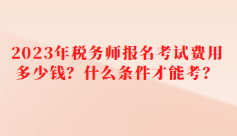 2023年稅務(wù)師報(bào)名考試費(fèi)用多少錢(qián)？什么條件才能考