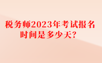 稅務(wù)師2023年考試報(bào)名時(shí)間是多少天