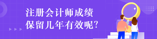 注冊會計師成績保留幾年有效呢？