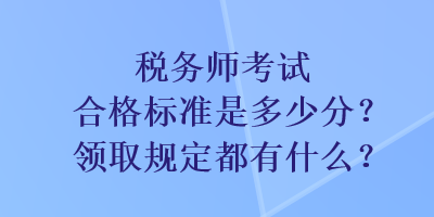 稅務(wù)師考試合格標(biāo)準(zhǔn)是多少分？領(lǐng)取規(guī)定都有什么？