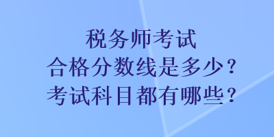 稅務(wù)師考試合格分數(shù)線是多少？考試科目都有哪些？