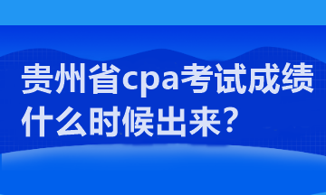 貴州省cpa考試成績(jī)什么時(shí)候出來(lái)？