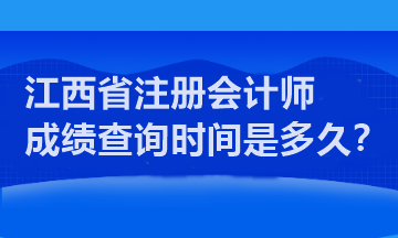 江西省注冊(cè)會(huì)計(jì)師成績(jī)查詢時(shí)間是多久？