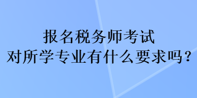 報(bào)名稅務(wù)師考試對所學(xué)專業(yè)有什么要求嗎？