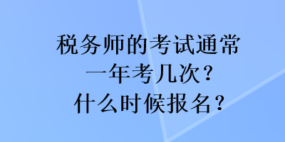 稅務師的考試通常一年考幾次？什么時候報名？