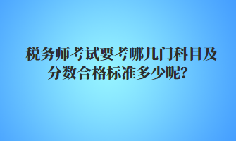 稅務(wù)師考試要考哪幾門科目及分?jǐn)?shù)合格標(biāo)準(zhǔn)多少呢？