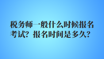 稅務(wù)師一般什么時(shí)候報(bào)名考試？報(bào)名時(shí)間是多久？