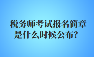 稅務(wù)師考試報(bào)名簡章是什么時候公布？