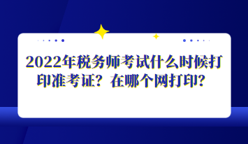 2022年稅務師考試什么時候打印準考證？在哪個網(wǎng)打印？