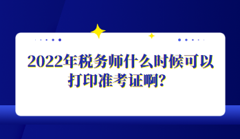 2022年稅務師什么時候可以打印準考證??？