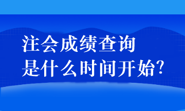 注會成績查詢是什么時間開始？