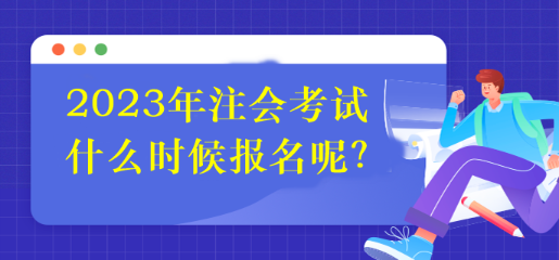 2023年注會考試什么時候報名呢？