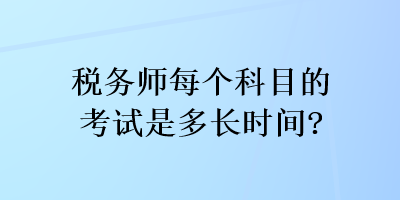 稅務(wù)師每個(gè)科目的考試是多長(zhǎng)時(shí)間？