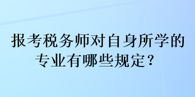 報考稅務(wù)師對自身所學(xué)的專業(yè)有哪些規(guī)定？