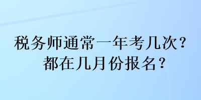 稅務(wù)師通常一年考幾次？都在幾月份報(bào)名？