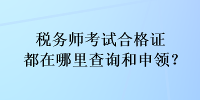 稅務(wù)師考試合格證都在哪里查詢(xún)和申領(lǐng)？