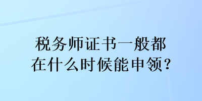 稅務(wù)師證書一般都在什么時候能申領(lǐng)？