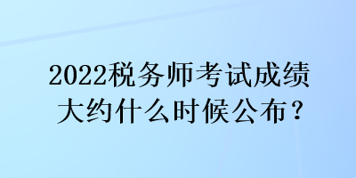 2022稅務(wù)師考試成績(jī)大約什么時(shí)候公布？