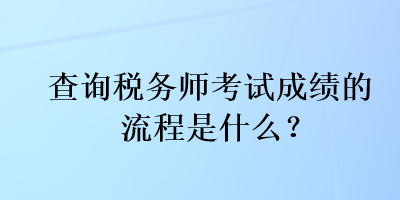 查詢稅務(wù)師考試成績的流程是什么？