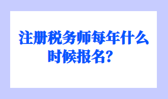 注冊(cè)稅務(wù)師每年什么時(shí)候報(bào)名？