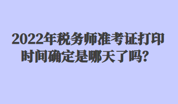 2022年稅務(wù)師準(zhǔn)考證打印時間確定是哪天了嗎？