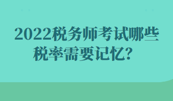 2022稅務(wù)師考試哪些稅率需要記憶？