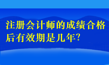 注冊會計師的成績合格后有效期是幾年？