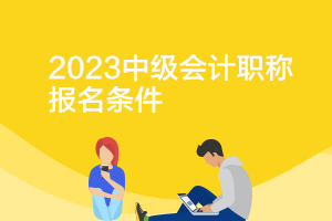 上海2023年中級(jí)會(huì)計(jì)考試報(bào)名資格條件要求是什么？