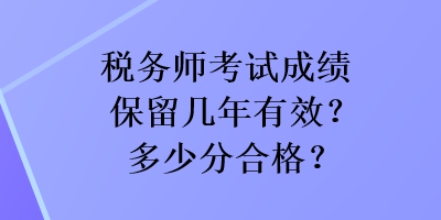 稅務(wù)師考試成績(jī)保留幾年有效？多少分合格？